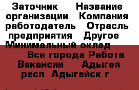 Заточник 4 › Название организации ­ Компания-работодатель › Отрасль предприятия ­ Другое › Минимальный оклад ­ 20 000 - Все города Работа » Вакансии   . Адыгея респ.,Адыгейск г.